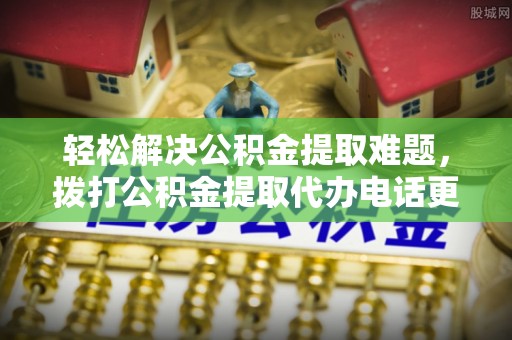 孝感轻松解决公积金提取难题，拨打公积金提取代办电话更省心