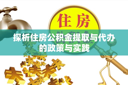 咸阳探析住房公积金提取与代办的政策与实践