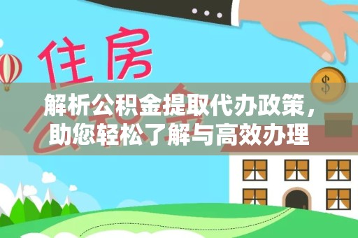 资阳解析公积金提取代办政策，助您轻松了解与高效办理