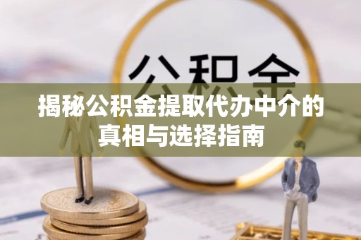 绍兴揭秘公积金提取代办中介的真相与选择指南