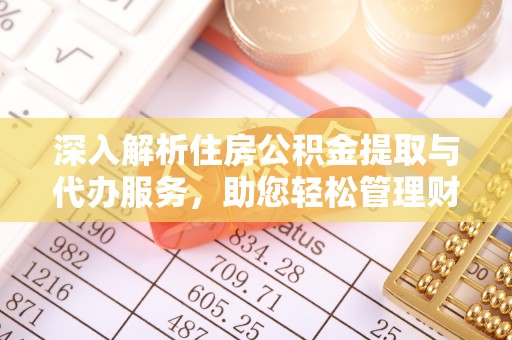 杭州深入解析住房公积金提取与代办服务，助您轻松管理财务