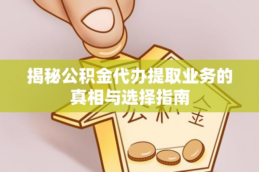 舟山揭秘公积金代办提取业务的真相与选择指南