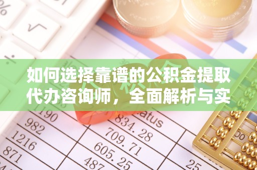 资阳如何选择靠谱的公积金提取代办咨询师，全面解析与实用指南