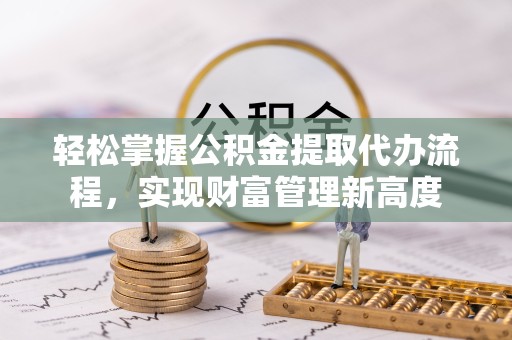 绍兴轻松掌握公积金提取代办流程，实现财富管理新高度