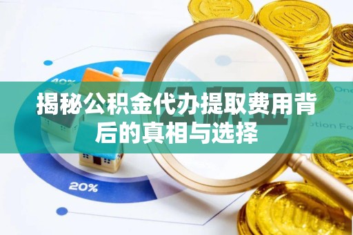 广元揭秘公积金代办提取费用背后的真相与选择