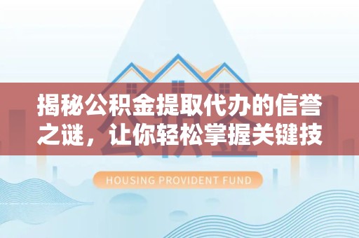舟山揭秘公积金提取代办的信誉之谜，让你轻松掌握关键技巧