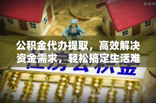 成都公积金代办提取，高效解决资金需求，轻松搞定生活难题