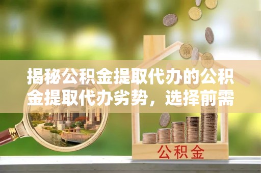 南京揭秘公积金提取代办的公积金提取代办劣势，选择前需三思