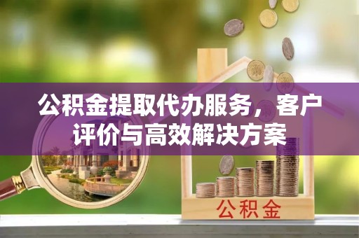 绍兴公积金提取代办服务，客户评价与高效解决方案