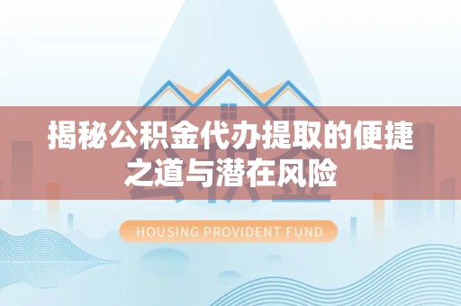 嘉兴揭秘公积金代办提取的便捷之道与潜在风险