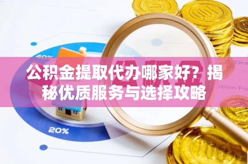 宁波公积金提取代办哪家好？揭秘优质服务与选择攻略
