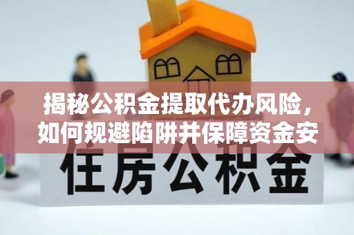 重庆揭秘公积金提取代办风险，如何规避陷阱并保障资金安全