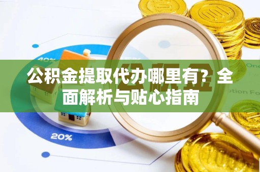直宾公积金提取代办哪里有？全面解析与贴心指南