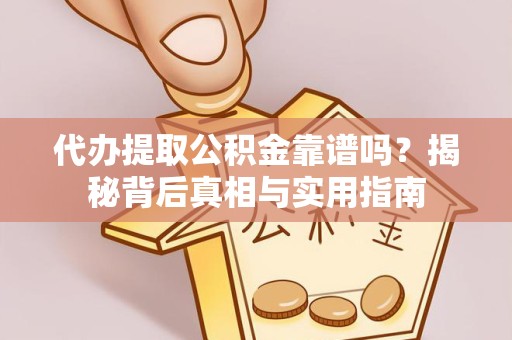 哈尔滨代办提取公积金靠谱吗？揭秘背后真相与实用指南