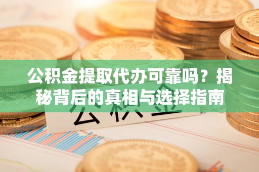 嘉兴公积金提取代办可靠吗？揭秘背后的真相与选择指南