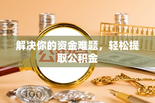 青海解决你的资金难题，轻松提取公积金