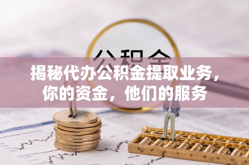 凉山州揭秘代办公积金提取业务，你的资金，他们的服务