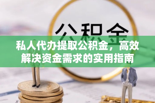 宁波私人代办提取公积金，高效解决资金需求的实用指南