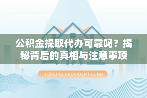 天津公积金提取代办可靠吗？揭秘背后的真相与注意事项