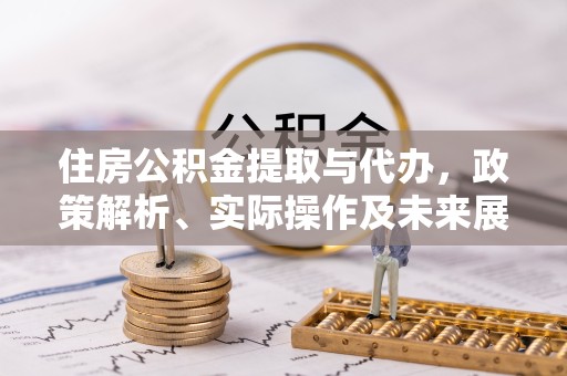 温州住房公积金提取与代办，政策解析、实际操作及未来展望