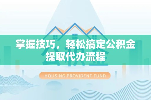 宁波掌握技巧，轻松搞定公积金提取代办流程