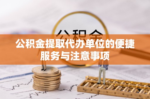 舟山公积金提取代办单位的便捷服务与注意事项