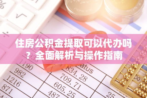 衢州住房公积金提取可以代办吗？全面解析与操作指南