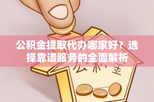 南京公积金提取代办哪家好？选择靠谱服务的全面解析