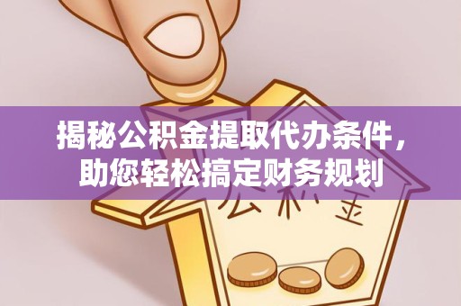 滁州揭秘公积金提取代办条件，助您轻松搞定财务规划