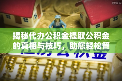 温州揭秘代办公积金提取公积金的真相与技巧，助您轻松管理财务