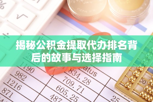 河南揭秘公积金提取代办排名背后的故事与选择指南