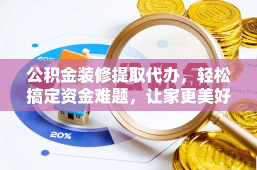 直宾公积金装修提取代办，轻松搞定资金难题，让家更美好