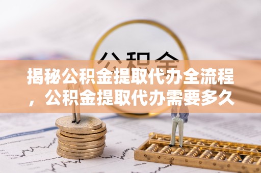 南通揭秘公积金提取代办全流程，公积金提取代办需要多久不再是难题