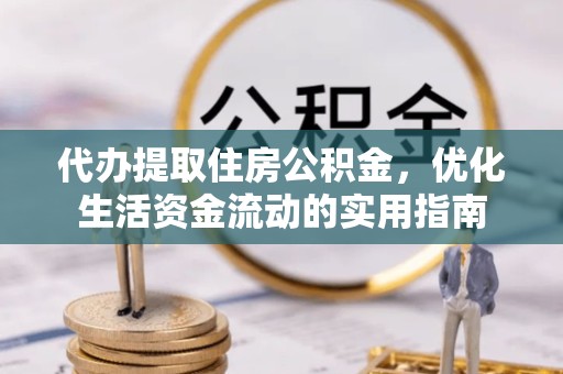 西安代办提取住房公积金，优化生活资金流动的实用指南