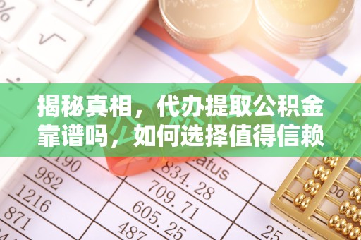 西安揭秘真相，代办提取公积金靠谱吗，如何选择值得信赖的服务？