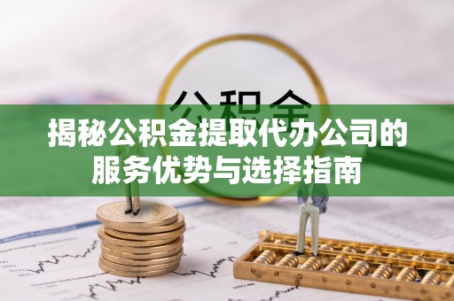 西安揭秘公积金提取代办公司的服务优势与选择指南