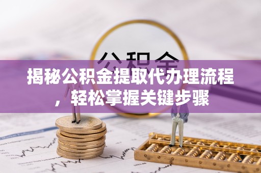南京揭秘公积金提取代办理流程，轻松掌握关键步骤