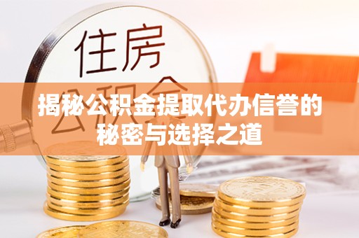 荆州揭秘公积金提取代办信誉的秘密与选择之道