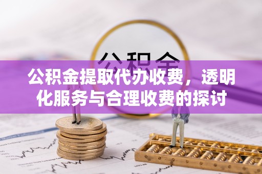凉山州公积金提取代办收费，透明化服务与合理收费的探讨