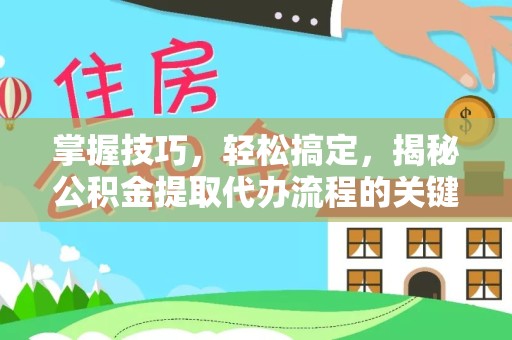 贵阳掌握技巧，轻松搞定，揭秘公积金提取代办流程的关键步骤