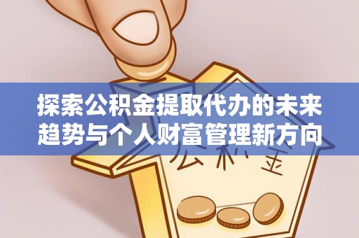 南京探索公积金提取代办的未来趋势与个人财富管理新方向