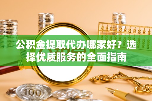 温州公积金提取代办哪家好？选择优质服务的全面指南