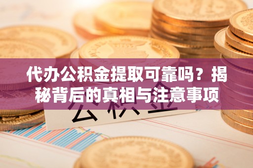 甘肃代办公积金提取可靠吗？揭秘背后的真相与注意事项