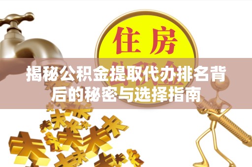 山西揭秘公积金提取代办排名背后的秘密与选择指南