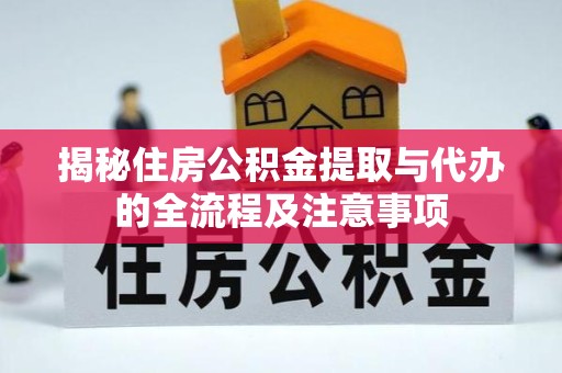 淮安揭秘住房公积金提取与代办的全流程及注意事项