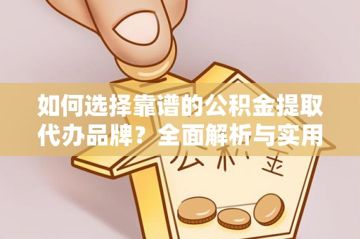 温州如何选择靠谱的公积金提取代办品牌？全面解析与实用指南