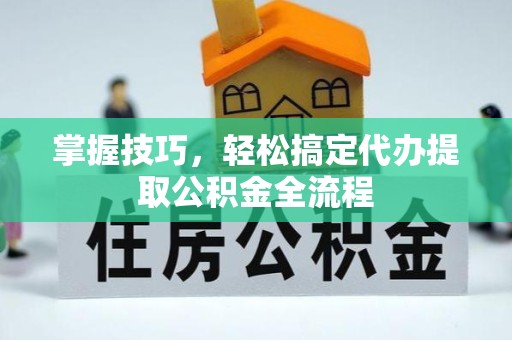 宣城掌握技巧，轻松搞定代办提取公积金全流程