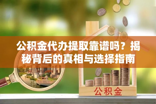 西藏公积金代办提取靠谱吗？揭秘背后的真相与选择指南