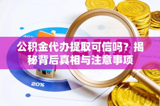 新疆公积金代办提取可信吗？揭秘背后真相与注意事项
