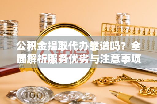 绍兴公积金提取代办靠谱吗？全面解析服务优劣与注意事项